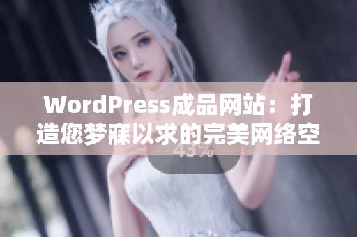 WordPress成品网站：打造您梦寐以求的完美网络空间