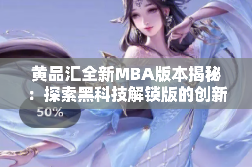 黄品汇全新MBA版本揭秘：探索黑科技解锁版的创新技术与应用实践