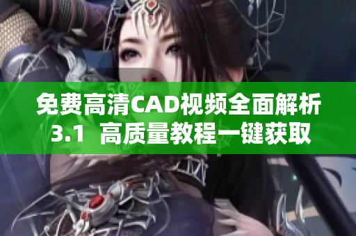 免费高清CAD视频全面解析 3.1  高质量教程一键获取