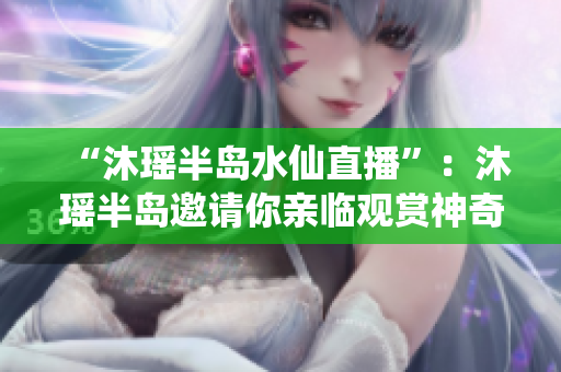“沐瑶半岛水仙直播”：沐瑶半岛邀请你亲临观赏神奇水仙！