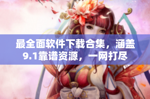 最全面软件下载合集，涵盖9.1靠谱资源，一网打尽