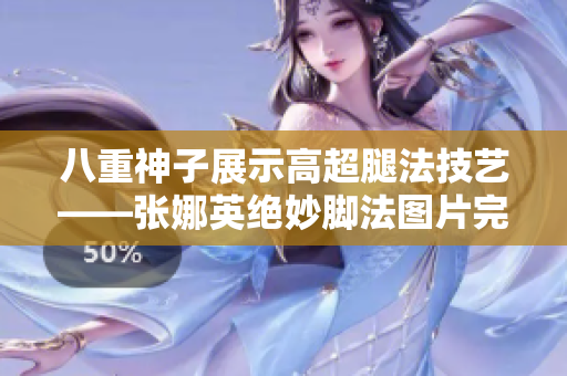 八重神子展示高超腿法技艺——张娜英绝妙脚法图片完美展现