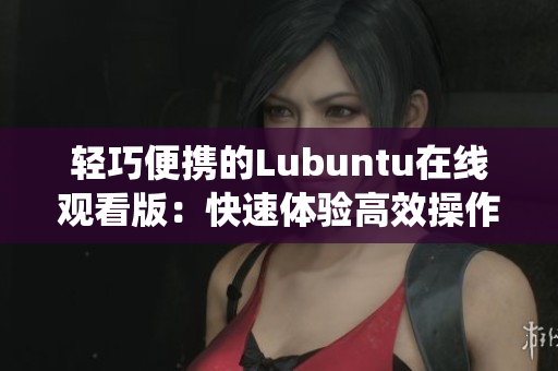 轻巧便携的Lubuntu在线观看版：快速体验高效操作系统