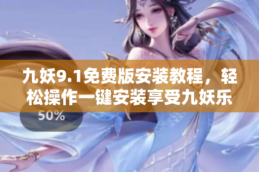 九妖9.1免费版安装教程，轻松操作一键安装享受九妖乐趣