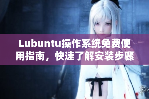 Lubuntu操作系统免费使用指南，快速了解安装步骤和常见问题解决方法