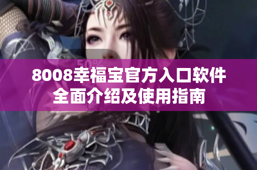 8008幸福宝官方入口软件全面介绍及使用指南