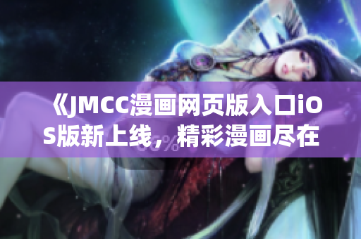 《JMCC漫画网页版入口iOS版新上线，精彩漫画尽在掌握》