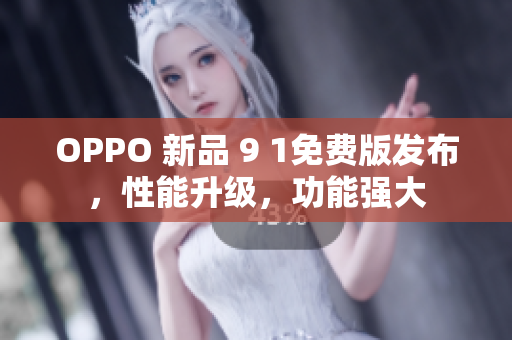 OPPO 新品 9 1免费版发布，性能升级，功能强大