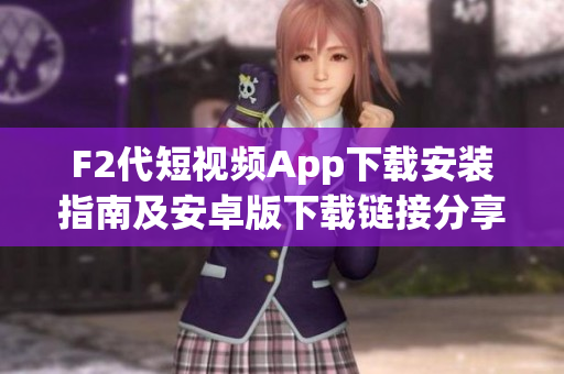 F2代短视频App下载安装指南及安卓版下载链接分享