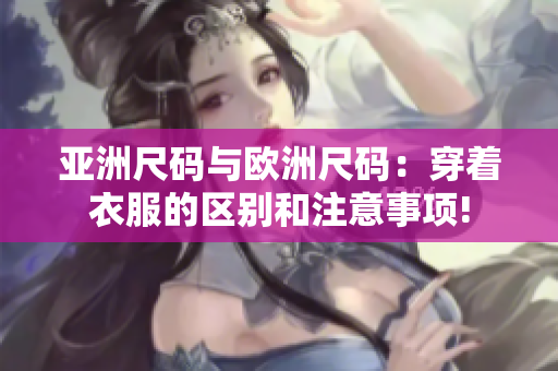 亚洲尺码与欧洲尺码：穿着衣服的区别和注意事项!