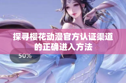 探寻樱花动漫官方认证渠道的正确进入方法