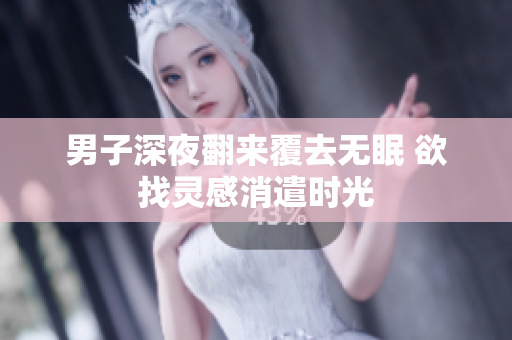 男子深夜翻来覆去无眠 欲找灵感消遣时光
