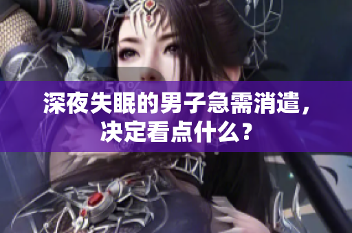 深夜失眠的男子急需消遣，决定看点什么？