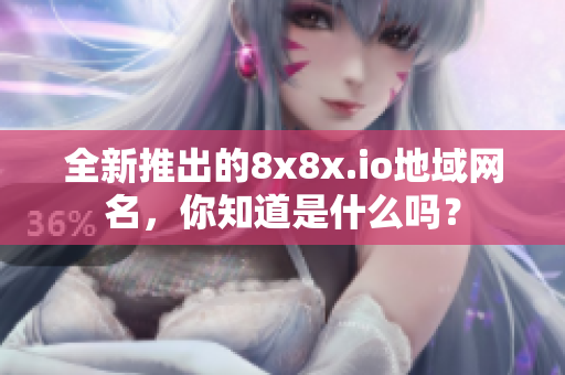 全新推出的8x8x.io地域网名，你知道是什么吗？