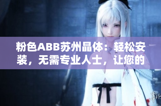 粉色ABB苏州晶体：轻松安装，无需专业人士，让您的空间焕发新生