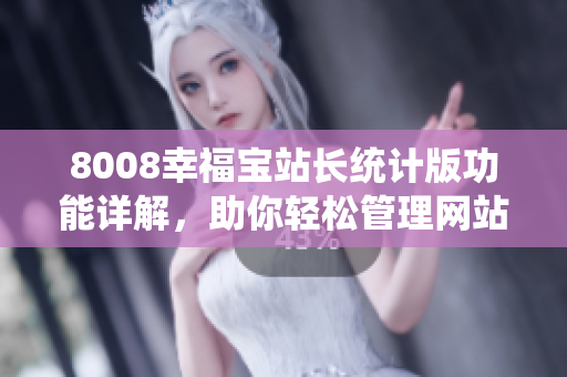 8008幸福宝站长统计版功能详解，助你轻松管理网站数据