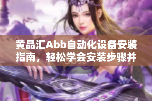黄品汇Abb自动化设备安装指南，轻松学会安装步骤并解决常见问题