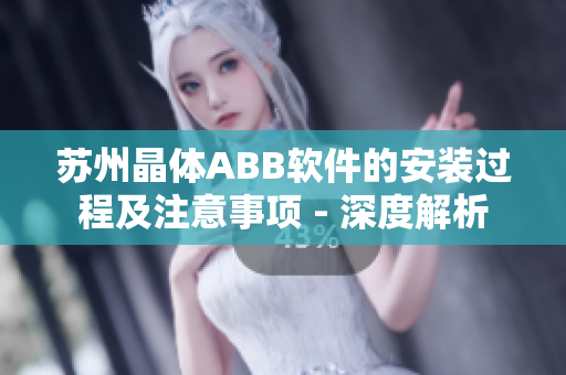 苏州晶体ABB软件的安装过程及注意事项 - 深度解析