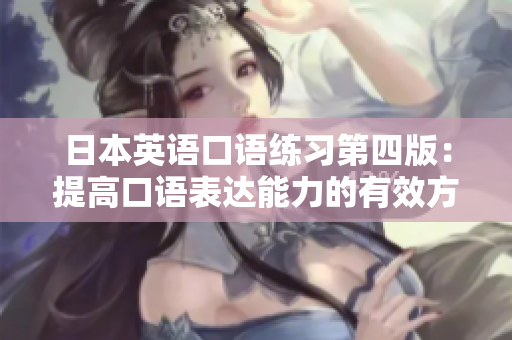 日本英语口语练习第四版：提高口语表达能力的有效方法