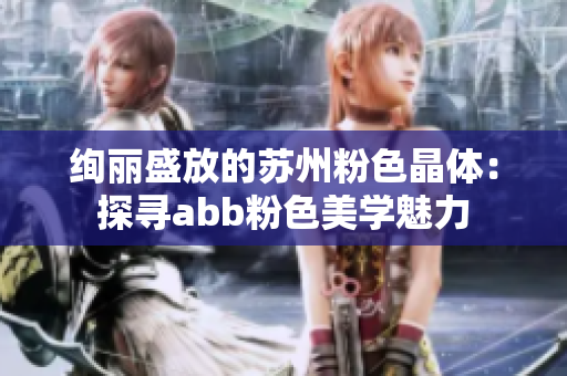 绚丽盛放的苏州粉色晶体：探寻abb粉色美学魅力