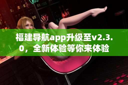福建导航app升级至v2.3.0，全新体验等你来体验