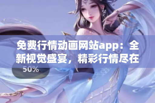 免费行情动画网站app：全新视觉盛宴，精彩行情尽在手中