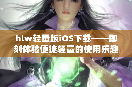 hlw轻量版iOS下载——即刻体验便捷轻量的使用乐趣