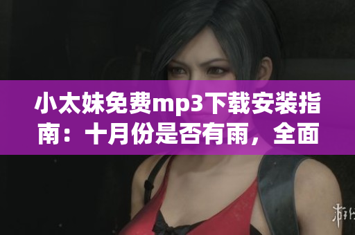 小太妹免费mp3下载安装指南：十月份是否有雨，全面解析
