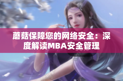 蘑菇保障您的网络安全：深度解读MBA安全管理