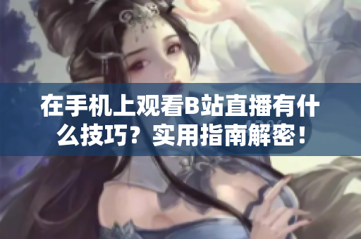 在手机上观看B站直播有什么技巧？实用指南解密！