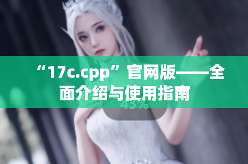 “17c.cpp”官网版——全面介绍与使用指南