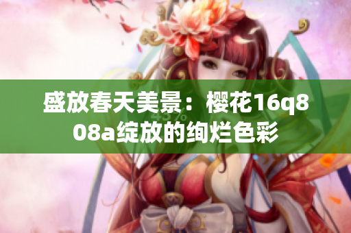 盛放春天美景：樱花16q808a绽放的绚烂色彩