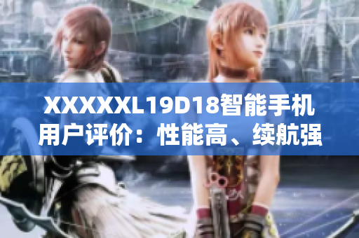 XXXXXL19D18智能手机用户评价：性能高、续航强大、操作流畅