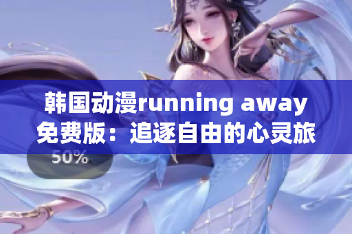 韩国动漫running away免费版：追逐自由的心灵旅程