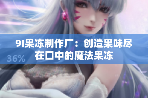 9I果冻制作厂：创造果味尽在口中的魔法果冻