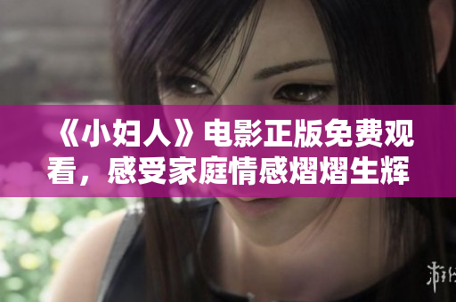 《小妇人》电影正版免费观看，感受家庭情感熠熠生辉