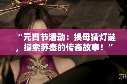 “元宵节活动：换母猜灯谜，探索苏秦的传奇故事！”