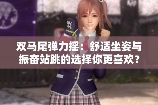 双马尾弹力摇：舒适坐姿与振奋站跳的选择你更喜欢？