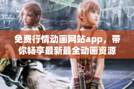 免费行情动画网站app，带你畅享最新最全动画资源