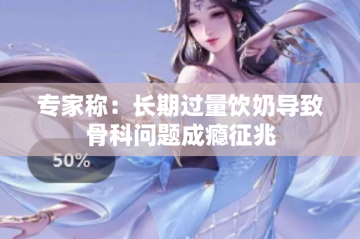 专家称：长期过量饮奶导致骨科问题成瘾征兆