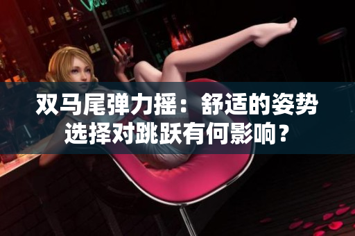 双马尾弹力摇：舒适的姿势选择对跳跃有何影响？