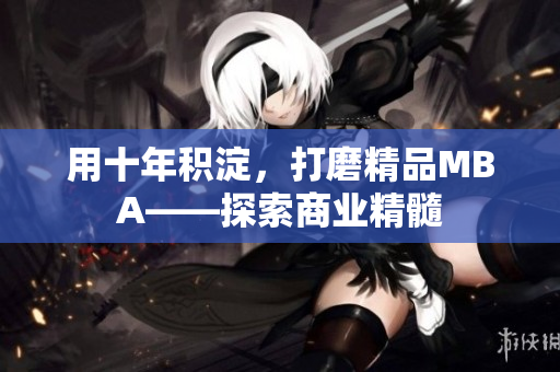 用十年积淀，打磨精品MBA——探索商业精髓