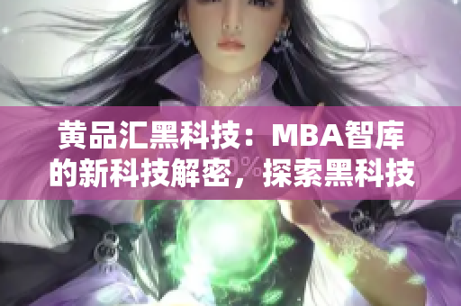 黄品汇黑科技：MBA智库的新科技解密，探索黑科技在商业管理中的应用及前景