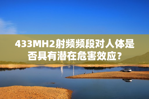 433MH2射频频段对人体是否具有潜在危害效应？
