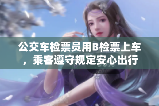 公交车检票员用B检票上车，乘客遵守规定安心出行