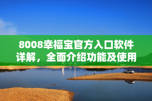 8008幸福宝官方入口软件详解，全面介绍功能及使用方法
