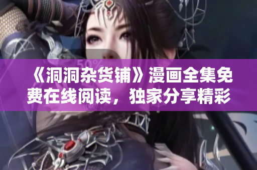 《洞洞杂货铺》漫画全集免费在线阅读，独家分享精彩漫画故事