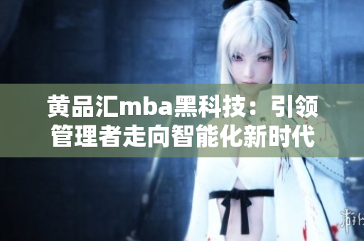黄品汇mba黑科技：引领管理者走向智能化新时代