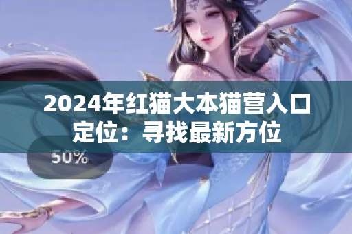 2024年红猫大本猫营入口定位：寻找最新方位