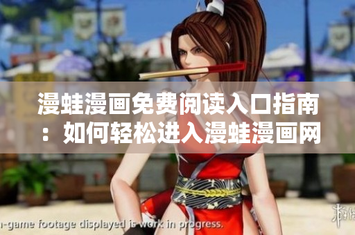 漫蛙漫画免费阅读入口指南：如何轻松进入漫蛙漫画网站获取免费漫画内容